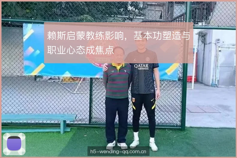 赖斯启蒙教练影响，基本功塑造与职业心态成焦点