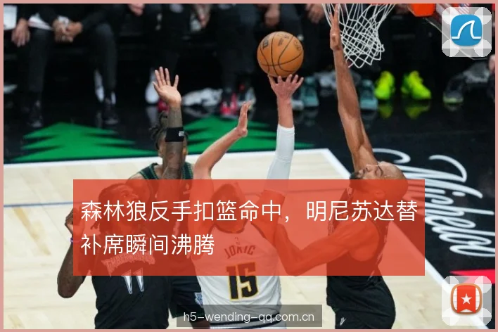 森林狼反手扣篮命中,明尼苏达替补席瞬间沸腾 森林狼反手扣篮命中,明尼苏达替补席瞬间沸腾